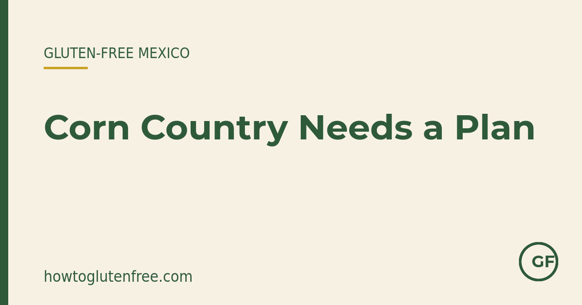 Gluten-free in Mexico: corn country needs a plan