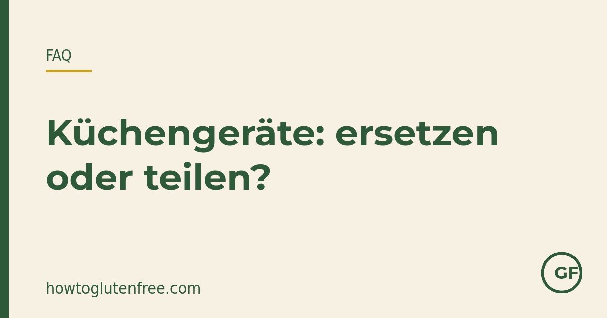 Welche Küchengeräte solltest du nach der Diagnose ersetzen oder nur für glutenfrei nutzen?